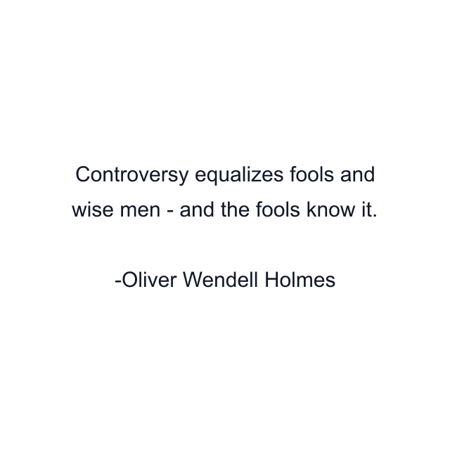 Controversy equalizes fools and wise men - and the fools know it.