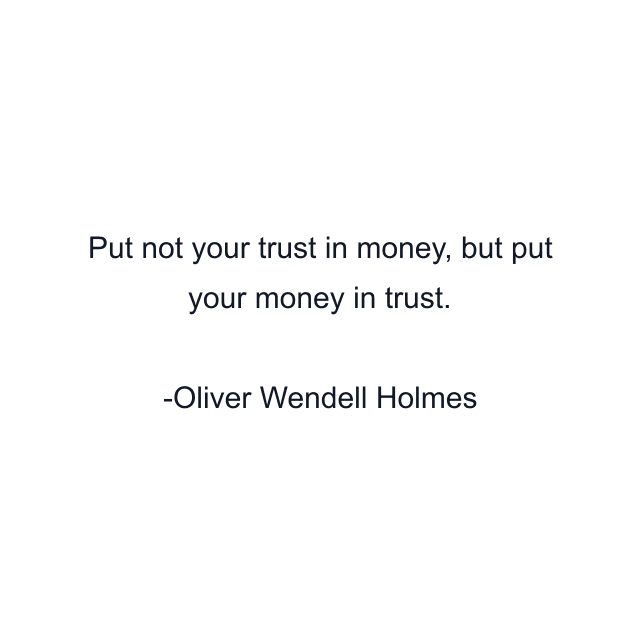 Put not your trust in money, but put your money in trust.