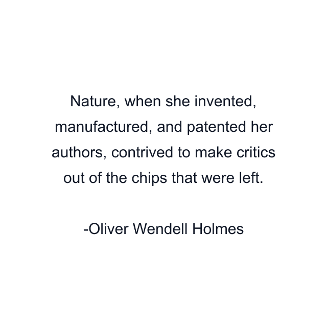 Nature, when she invented, manufactured, and patented her authors, contrived to make critics out of the chips that were left.