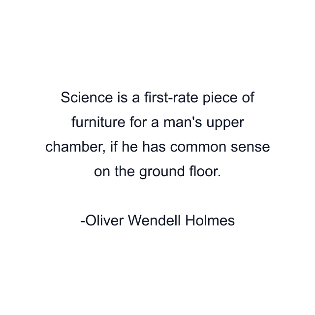 Science is a first-rate piece of furniture for a man's upper chamber, if he has common sense on the ground floor.