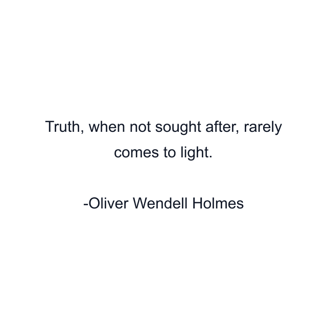 Truth, when not sought after, rarely comes to light.