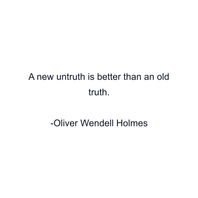 A new untruth is better than an old truth.