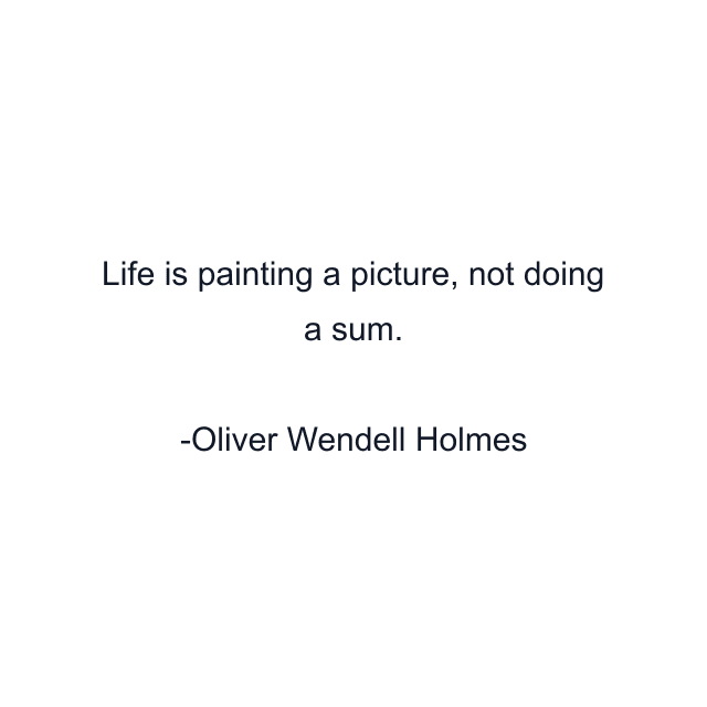 Life is painting a picture, not doing a sum.