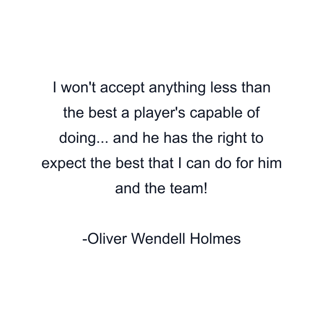 I won't accept anything less than the best a player's capable of doing... and he has the right to expect the best that I can do for him and the team!