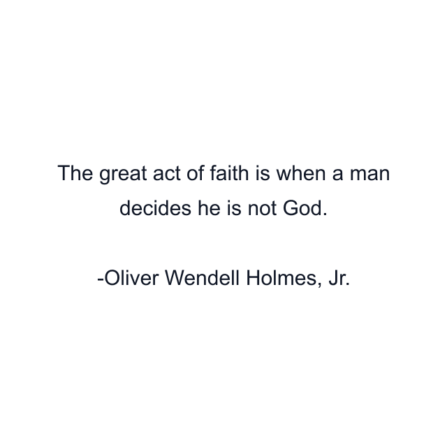 The great act of faith is when a man decides he is not God.