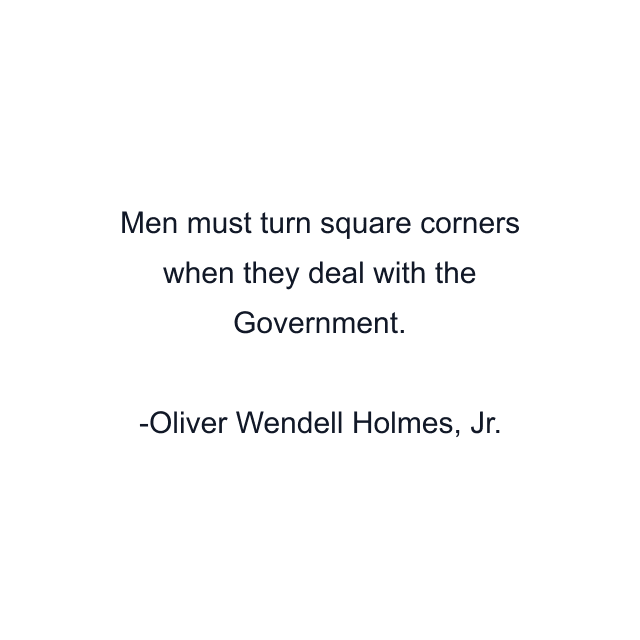 Men must turn square corners when they deal with the Government.