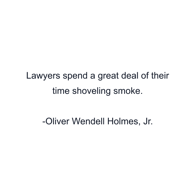 Lawyers spend a great deal of their time shoveling smoke.