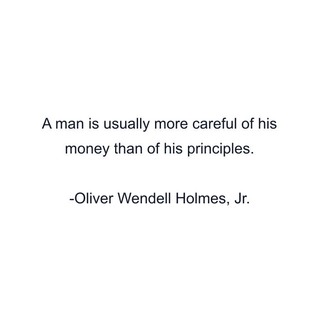 A man is usually more careful of his money than of his principles.