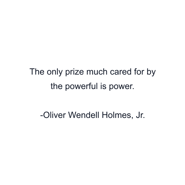 The only prize much cared for by the powerful is power.