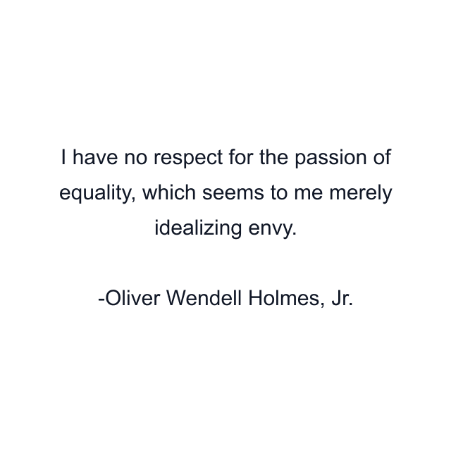 I have no respect for the passion of equality, which seems to me merely idealizing envy.