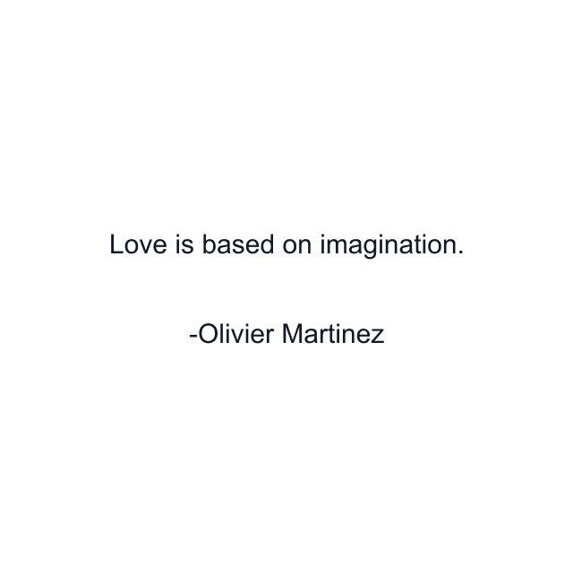 Love is based on imagination.