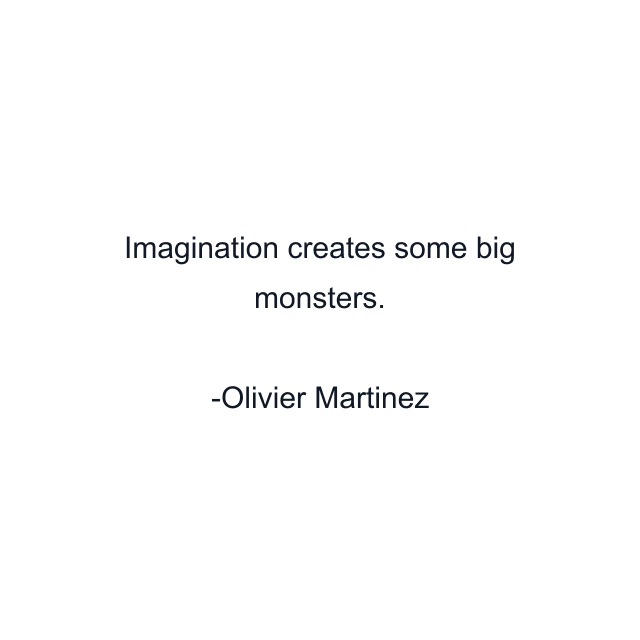 Imagination creates some big monsters.