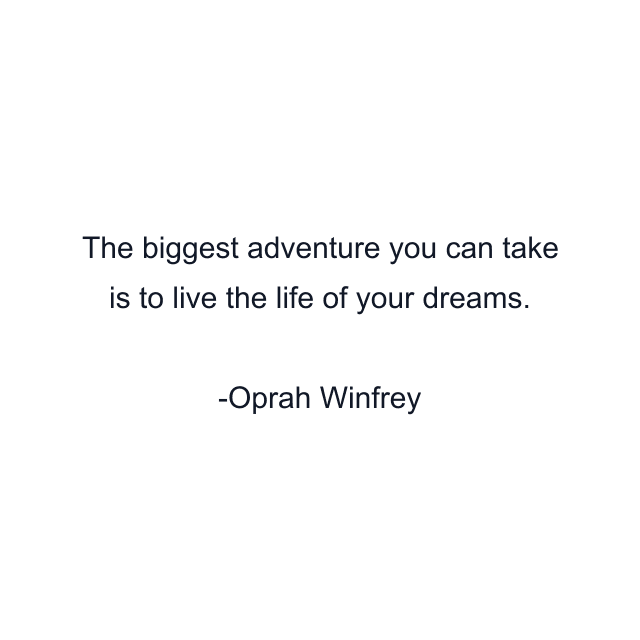 The biggest adventure you can take is to live the life of your dreams.