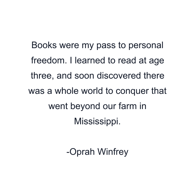 Books were my pass to personal freedom. I learned to read at age three, and soon discovered there was a whole world to conquer that went beyond our farm in Mississippi.