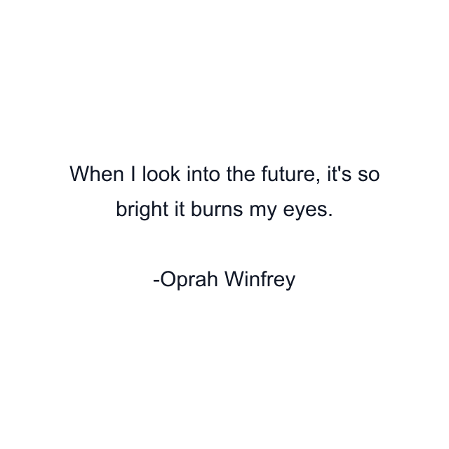 When I look into the future, it's so bright it burns my eyes.