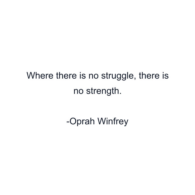 Where there is no struggle, there is no strength.