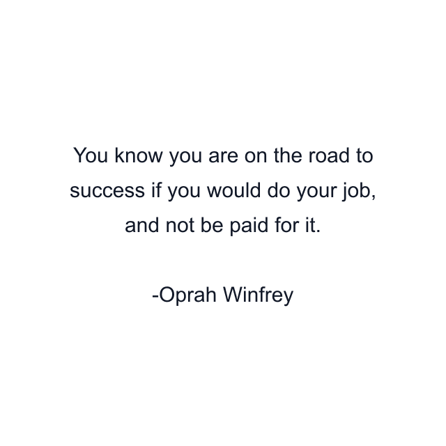 You know you are on the road to success if you would do your job, and not be paid for it.