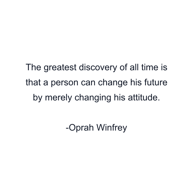 The greatest discovery of all time is that a person can change his future by merely changing his attitude.