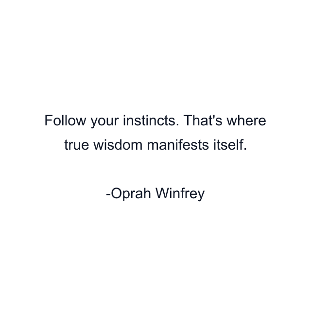 Follow your instincts. That's where true wisdom manifests itself.