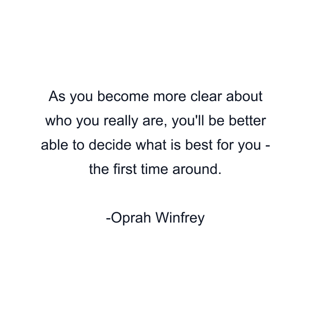 As you become more clear about who you really are, you'll be better able to decide what is best for you - the first time around.