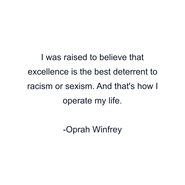 I was raised to believe that excellence is the best deterrent to racism or sexism. And that's how I operate my life.