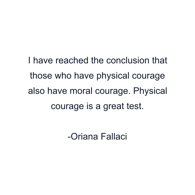 I have reached the conclusion that those who have physical courage also have moral courage. Physical courage is a great test.