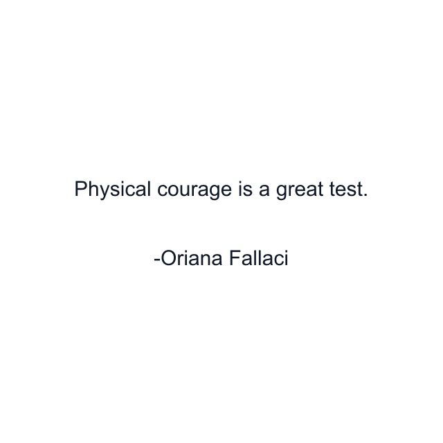 Physical courage is a great test.