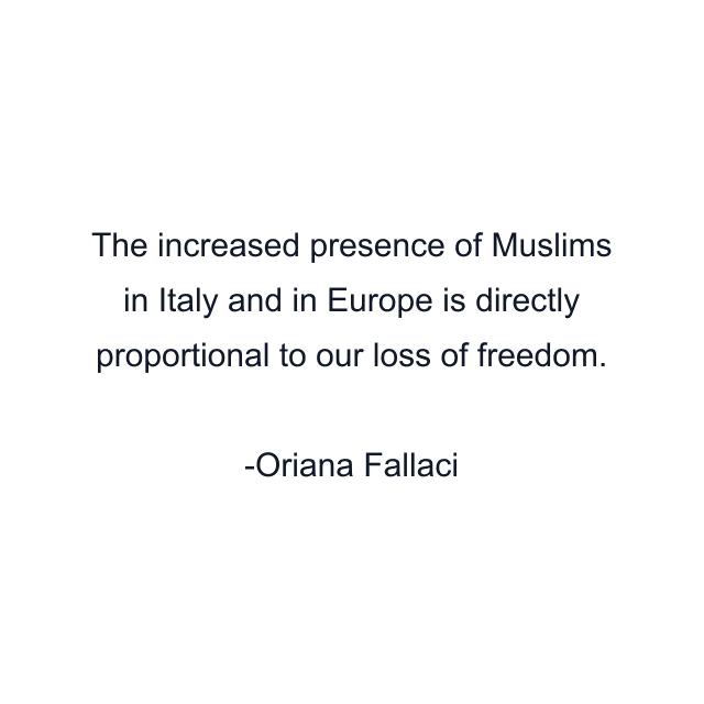 The increased presence of Muslims in Italy and in Europe is directly proportional to our loss of freedom.