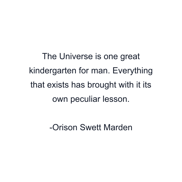 The Universe is one great kindergarten for man. Everything that exists has brought with it its own peculiar lesson.