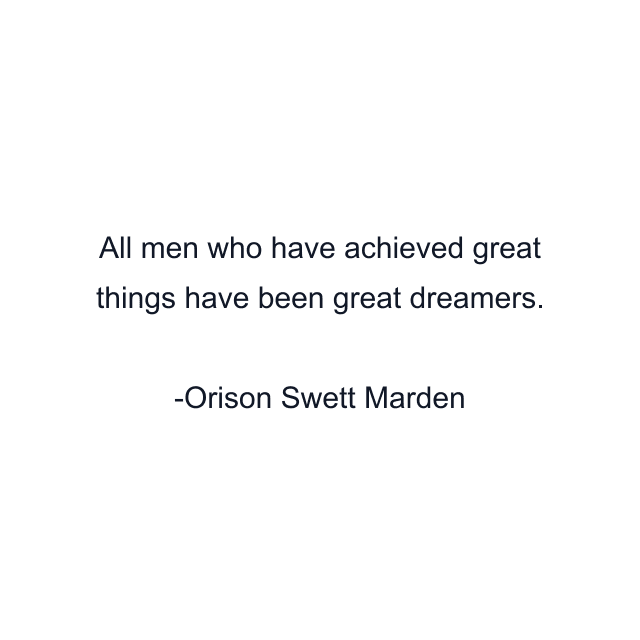 All men who have achieved great things have been great dreamers.