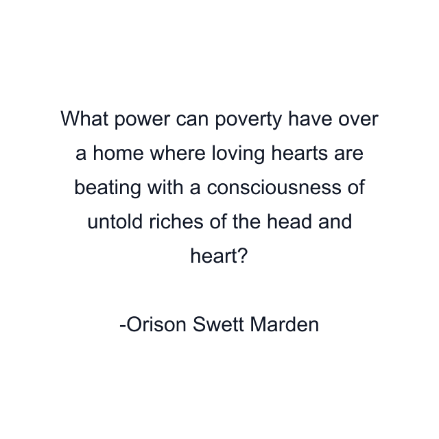 What power can poverty have over a home where loving hearts are beating with a consciousness of untold riches of the head and heart?