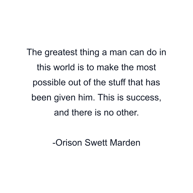 The greatest thing a man can do in this world is to make the most possible out of the stuff that has been given him. This is success, and there is no other.