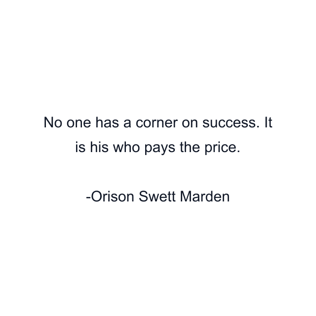 No one has a corner on success. It is his who pays the price.