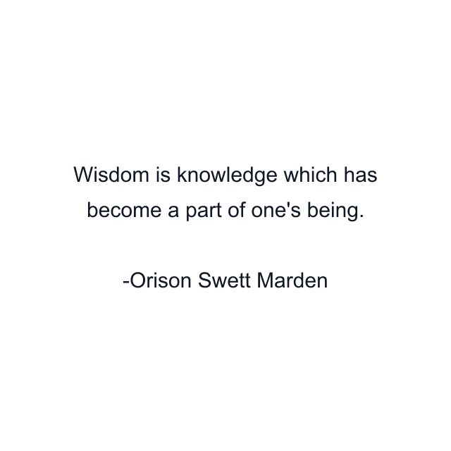 Wisdom is knowledge which has become a part of one's being.