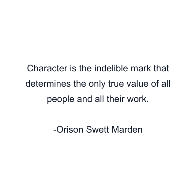 Character is the indelible mark that determines the only true value of all people and all their work.