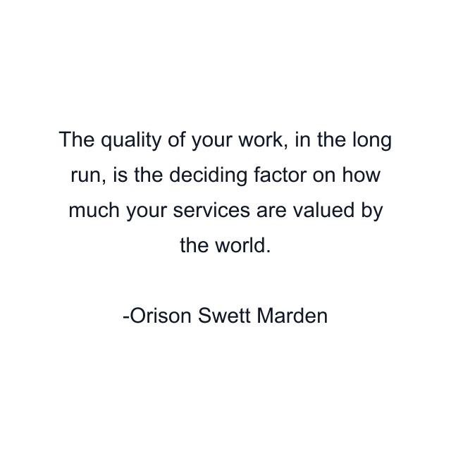 The quality of your work, in the long run, is the deciding factor on how much your services are valued by the world.