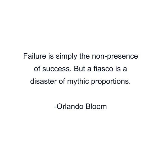 Failure is simply the non-presence of success. But a fiasco is a disaster of mythic proportions.