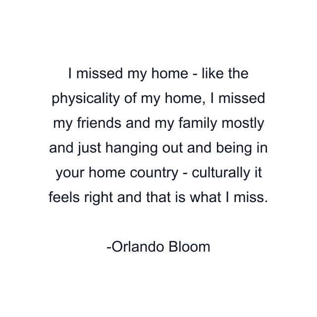 I missed my home - like the physicality of my home, I missed my friends and my family mostly and just hanging out and being in your home country - culturally it feels right and that is what I miss.