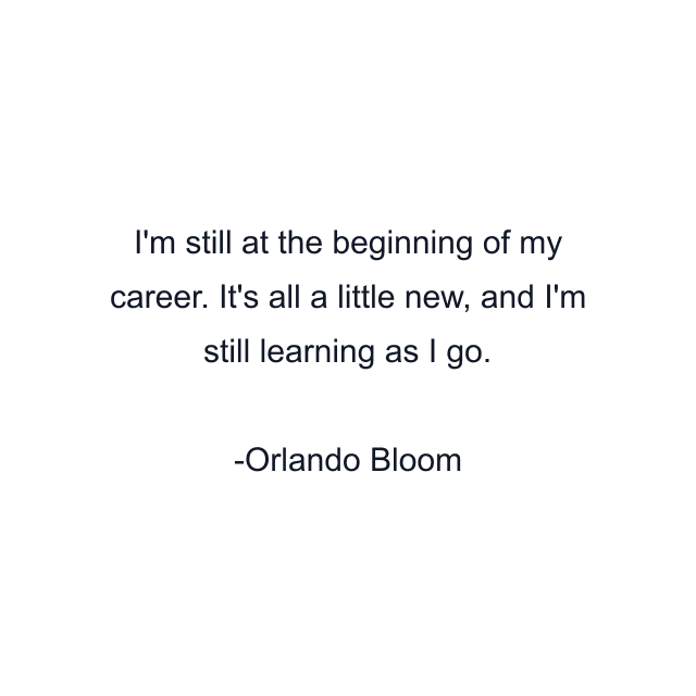 I'm still at the beginning of my career. It's all a little new, and I'm still learning as I go.