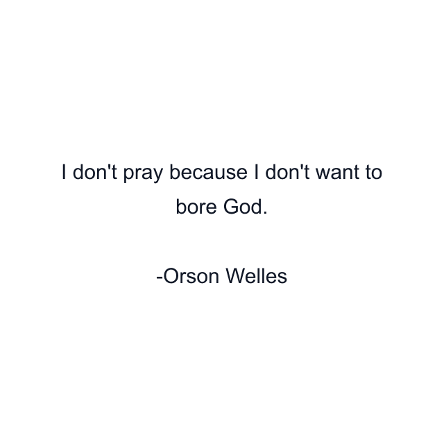 I don't pray because I don't want to bore God.