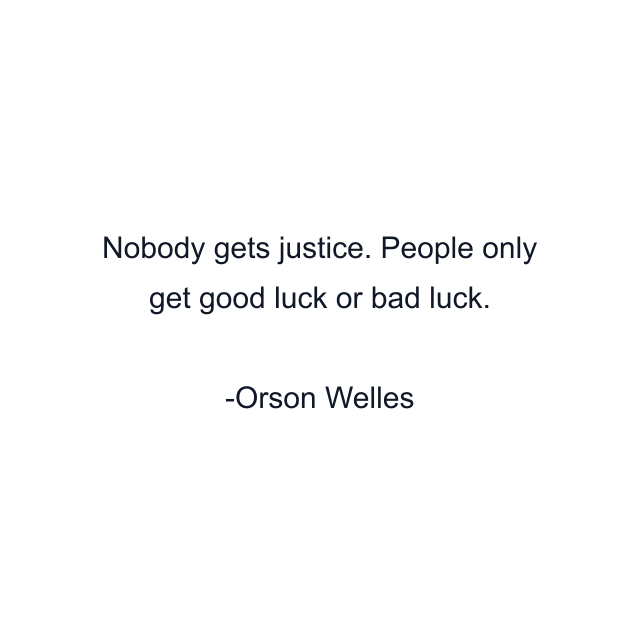 Nobody gets justice. People only get good luck or bad luck.