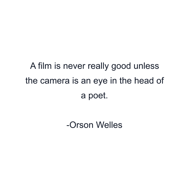 A film is never really good unless the camera is an eye in the head of a poet.