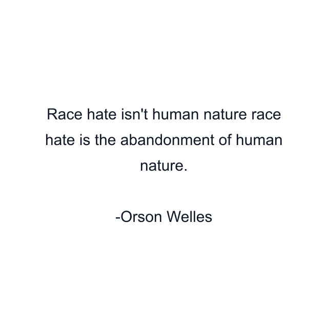 Race hate isn't human nature race hate is the abandonment of human nature.