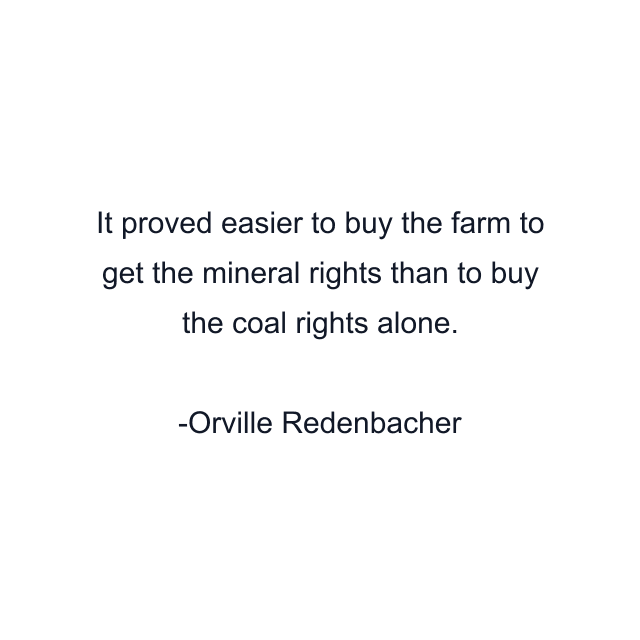 It proved easier to buy the farm to get the mineral rights than to buy the coal rights alone.