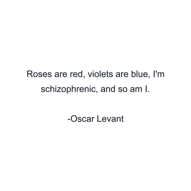 Roses are red, violets are blue, I'm schizophrenic, and so am I.