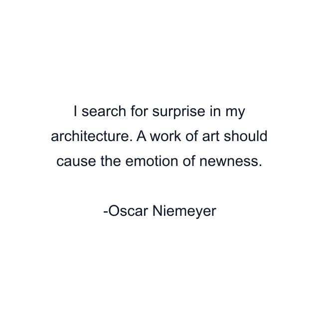 I search for surprise in my architecture. A work of art should cause the emotion of newness.