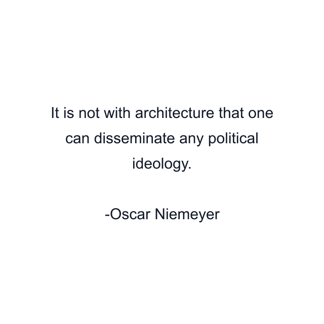 It is not with architecture that one can disseminate any political ideology.