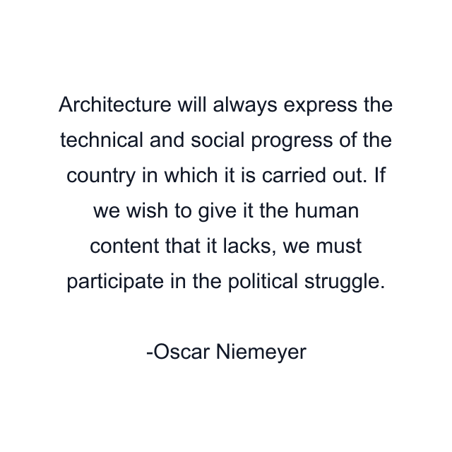 Architecture will always express the technical and social progress of the country in which it is carried out. If we wish to give it the human content that it lacks, we must participate in the political struggle.