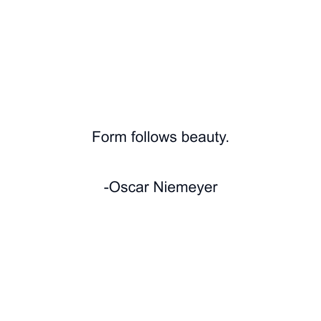 Form follows beauty.