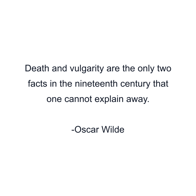 Death and vulgarity are the only two facts in the nineteenth century that one cannot explain away.